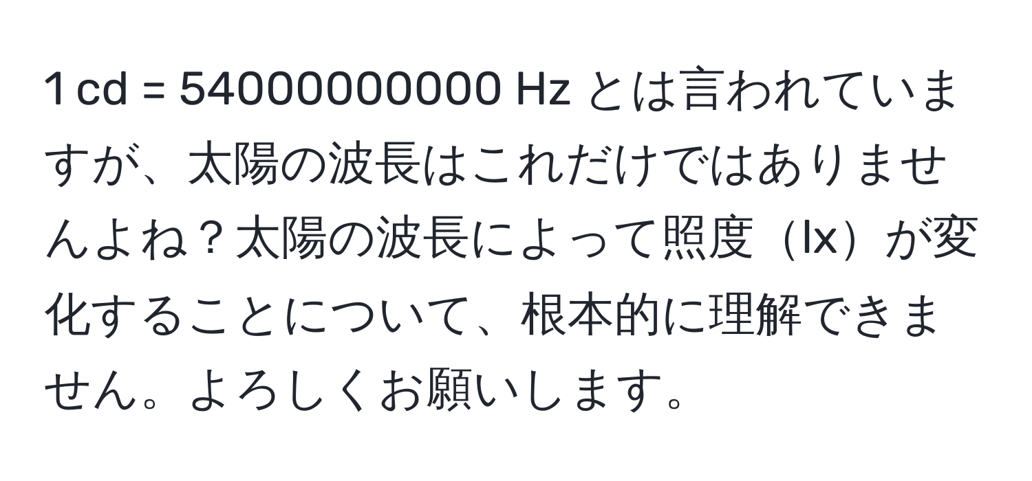 cd = 54000000000 Hz とは言われていますが、太陽の波長はこれだけではありませんよね？太陽の波長によって照度lxが変化することについて、根本的に理解できません。よろしくお願いします。