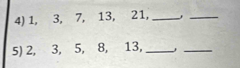 1, 3, 7, 13, 21,_ 
_ 
5) 2, 3, 5, 8, 13,_ 
_