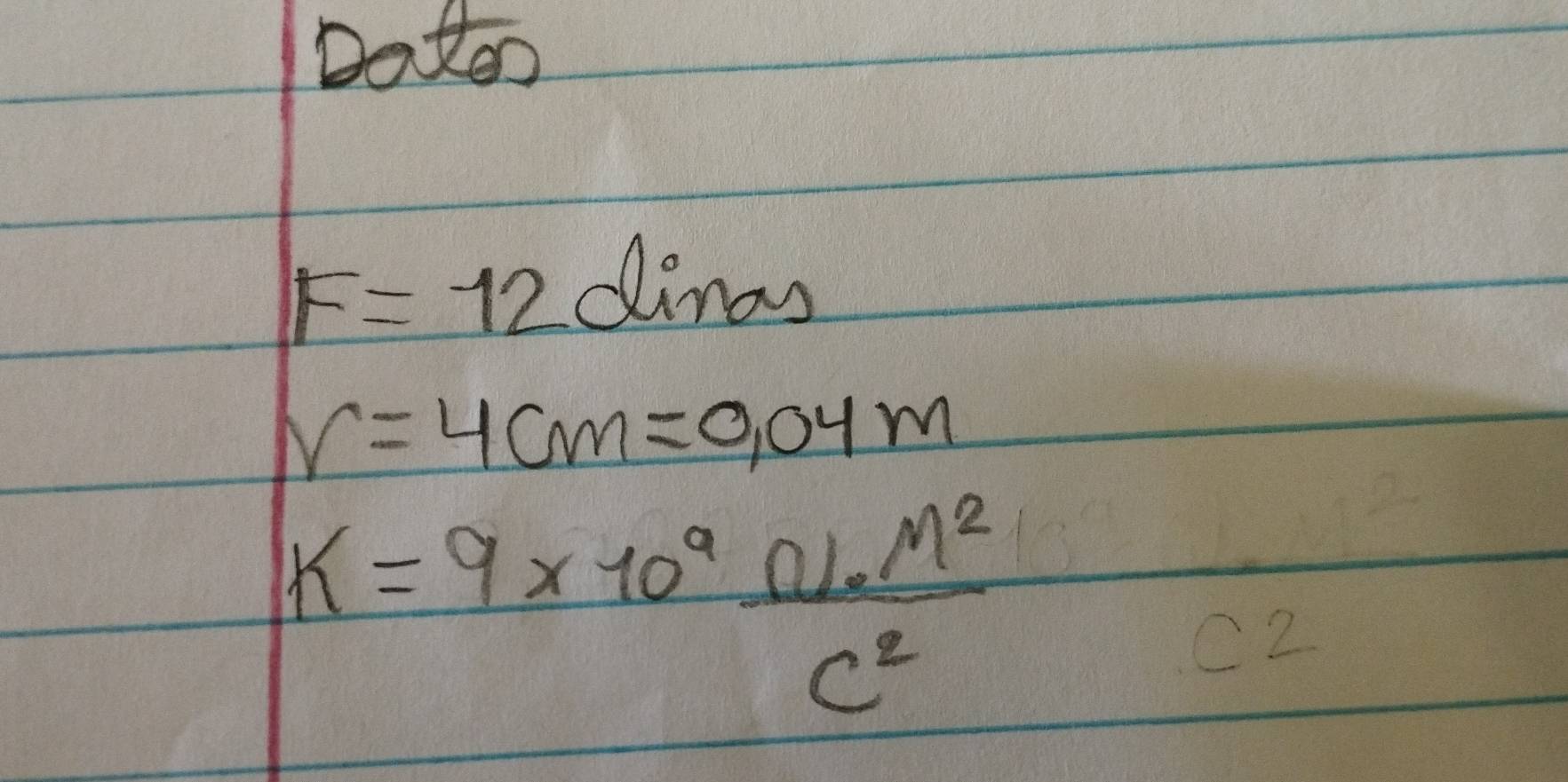 Doteo
F=12dinas
r=4cm=0.04m
k=9* 10^9 N· M^2/C^2 
2