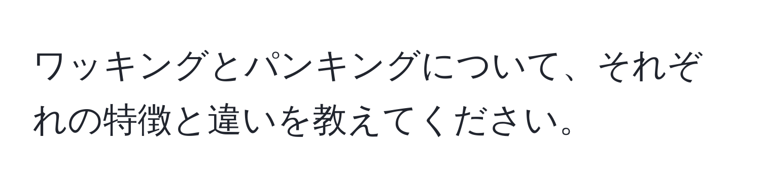 ワッキングとパンキングについて、それぞれの特徴と違いを教えてください。