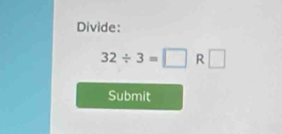 Divide:
32/ 3=□ R□
Submit