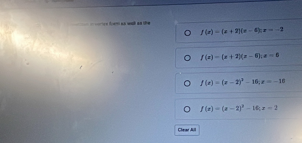 in vertex form as well as the
f(x)=(x+2)(x-6); x=-2
f(x)=(x+2)(x-6); x=6
f(x)=(x-2)^2-16; x=-16
f(x)=(x-2)^2-16; x=2
Clear All