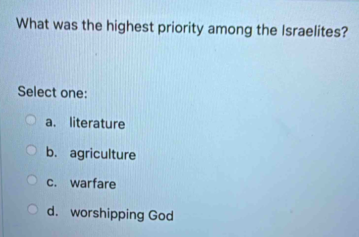 What was the highest priority among the Israelites?
Select one:
a. literature
b. agriculture
c. warfare
d. worshipping God