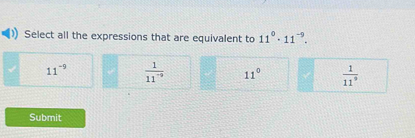 Select all the expressions that are equivalent to 11^0· 11^(-9).
11^(-9)
 1/11^(-9) 
11°
 1/11^9 
Submit