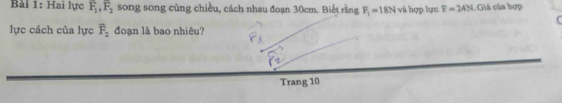 Hai lực overline F_1, overline F_2 song song cùng chiều, cách nhau đoạn 30cm. Biết rằng F_1=18N và hợp lực F=24N , Giá của hợp 
lực cách của lực overline F_2 đoạn là bao nhiêu? 
Trang 10