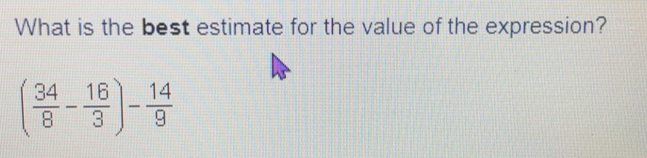 What is the best estimate for the value of the expression?
( 34/8 - 16/3 )- 14/9 