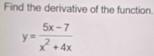 Find the derivative of the function.
y= (5x-7)/x^2+4x 