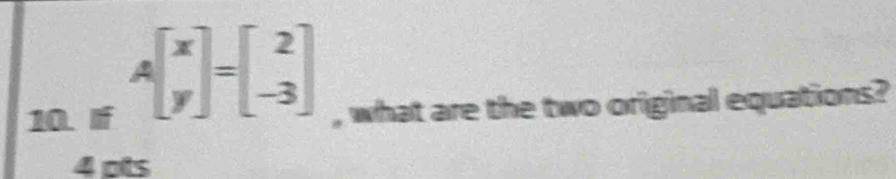 10 .. = Abeginbmatrix x yendbmatrix =beginbmatrix 2 -3endbmatrix , what are the two original equations?
4 ots
