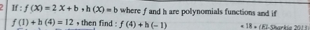 f:f(X)=2X+b, h(X)=b where f and h are polynomials functions and if
f(1)+h(4)=12 , then find : f(4)+h(-1) 18= ( El Sharkía 20 1