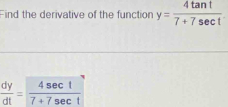 Find the derivative of the function y= 4tan t/7+7sec t 
 dy/dt = 4sec t/7+7sec t 