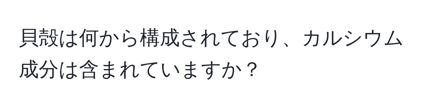 貝殻は何から構成されており、カルシウム成分は含まれていますか？