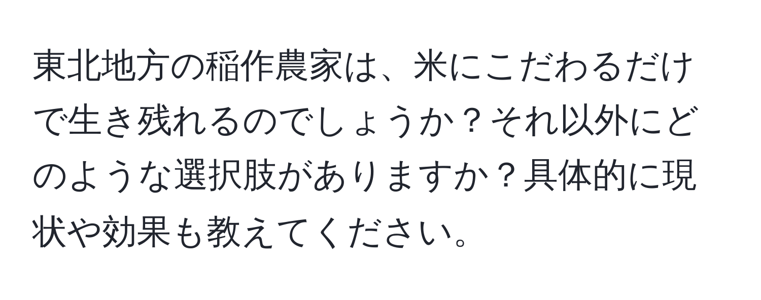 東北地方の稲作農家は、米にこだわるだけで生き残れるのでしょうか？それ以外にどのような選択肢がありますか？具体的に現状や効果も教えてください。