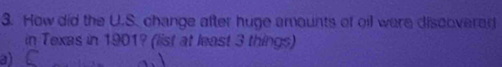 How did the U.S. change after huge amounts of oil were discovered 
in Texas in 1901? (list at least 3 things) 
a)