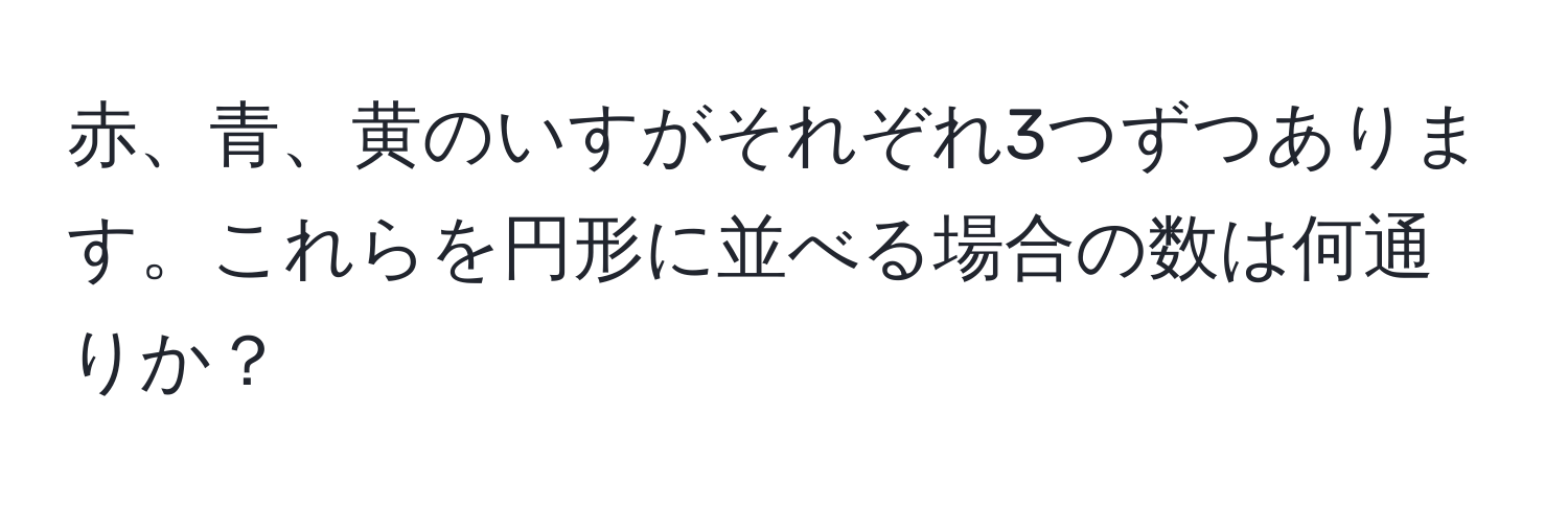 赤、青、黄のいすがそれぞれ3つずつあります。これらを円形に並べる場合の数は何通りか？