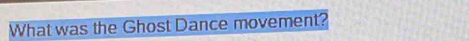 What was the Ghost Dance movement?