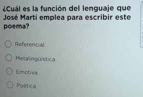 ¿Cuál es la función del lenguaje que
José Martí emplea para escribir este
poema?
Referencial.
Metalingüística,
Emotiva.
Poética