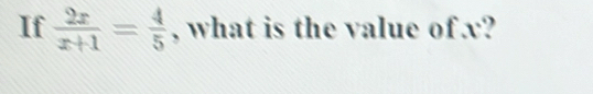 If  2x/x+1 = 4/5  , what is the value of x?