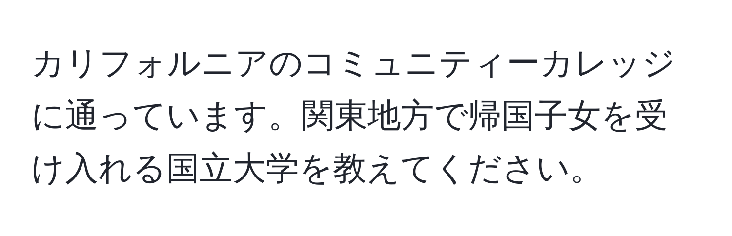 カリフォルニアのコミュニティーカレッジに通っています。関東地方で帰国子女を受け入れる国立大学を教えてください。