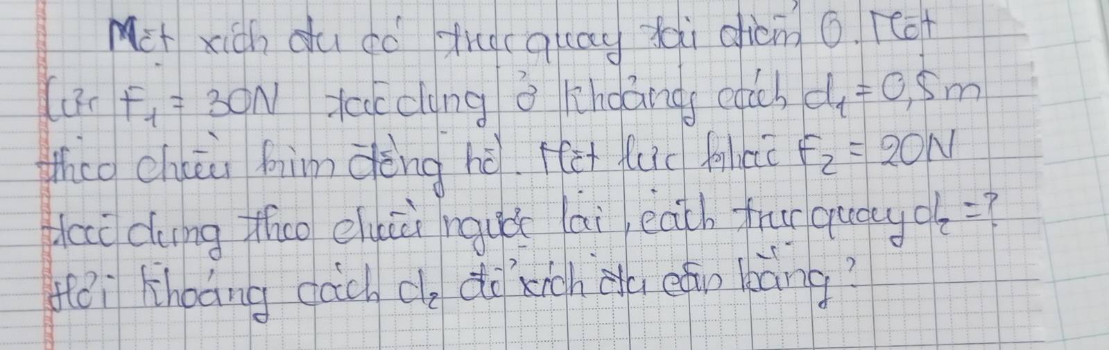 Mct xich du do thecalay yoi dicm o reot 
( F_1=30N dcc cāng a khoàng eglch d_1=0.5m
Whco chiāi him dèng hò. fet luc fixiǔ F_2=20N
dai dung thuo eluii nquú lái each frur qudy d_2= C 
ēi khoáng cāc c do kigh di eán kàng?