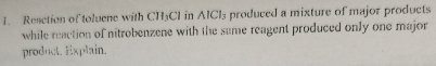 Reaction of toluene with CH_3Cl in wedge ICl_3 produced a mixture of major products 
while reaction of nitrobenzene with the same reagent produced only one major 
product. Explain.