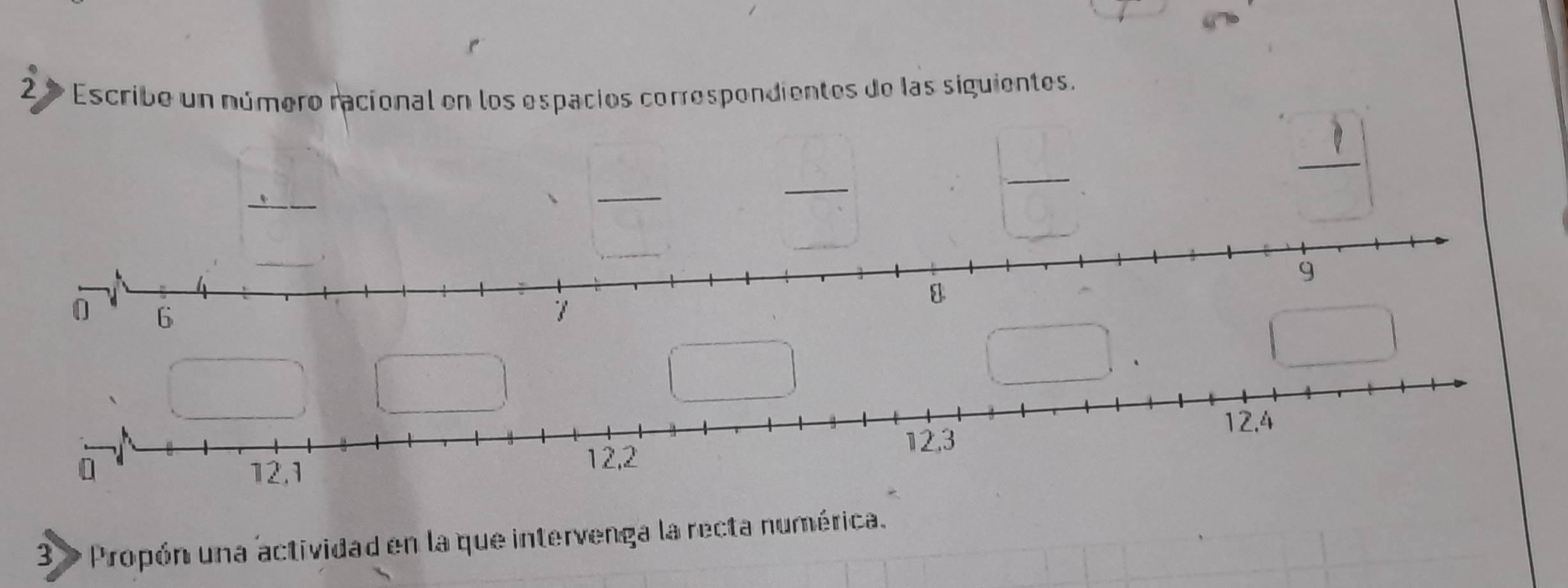 Escribe un número racional en los espacios correspondientes de las siguientes. 
_  
_  

、 
3 » Propón una actividad en la que intervenga la recta numérica.