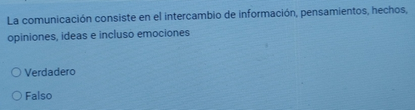 La comunicación consiste en el intercambio de información, pensamientos, hechos,
opiniones, ideas e incluso emociones
Verdadero
Falso