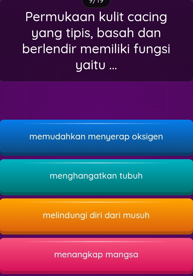 Permukaan kulit cacing
yang tipis, basah dan
berlendir memiliki fungsi
yaitu ...
memudahkan menyerap oksigen
menghangatkan tubuh
melindungi diri dari musuh
menangkap mangsa