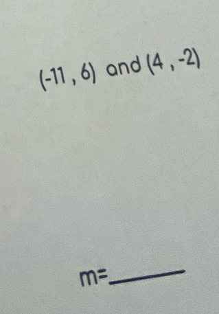 (-11,6) and (4,-2)
m=
_