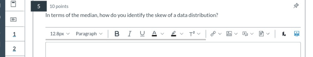 5 10 points 
In terms of the median, how do you identify the skew of a data distribution? 
12.8px Paragraph B I