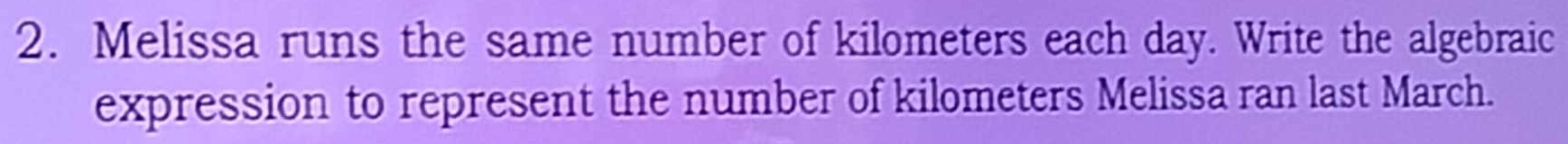 Melissa runs the same number of kilometers each day. Write the algebraic 
expression to represent the number of kilometers Melissa ran last March.