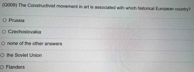 (Q009) The Constructivist movement in art is associated with which historical European country?
Prussia
Czechoslovakia
none of the other answers
the Soviet Union
Flanders