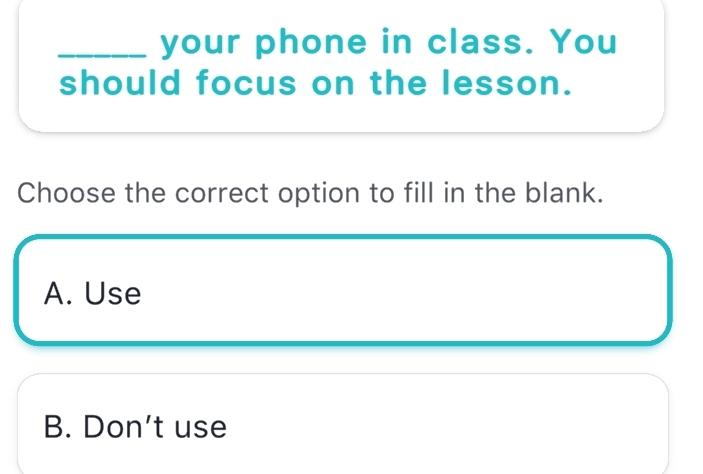 your phone in class. You
should focus on the lesson.
Choose the correct option to fill in the blank.
A. Use
B. Don't use