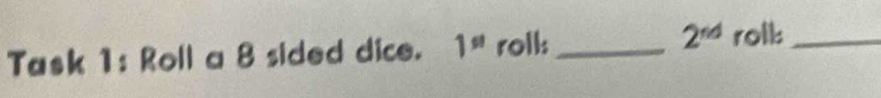 Task 1: Roll a 8 sided dice. 1^(st) roll: _ 2^(nd) roll:_
