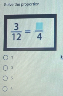 Solve the proportion.
1
3
5
6