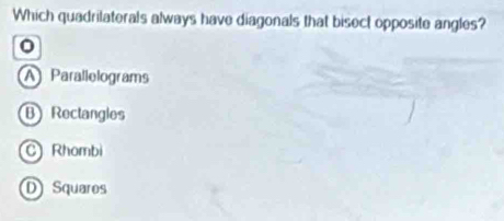 Which quadrilaterals always have diagonals that bisect opposite angles?
0
AParallelograms
B Rectangles
C Rhombi
D Squaros