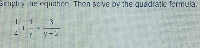 Simplify the equation. Then solve by the quadratic formula.
 1/4 + 1/y = 3/y+2 