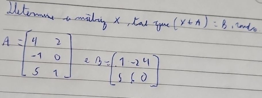 Litenone a midnig x, tat you (y∈ A)=B , lndo
A=beginbmatrix 4&2 -1&0 5&1endbmatrix e B=beginbmatrix 1&-2&4 5&6&0endbmatrix