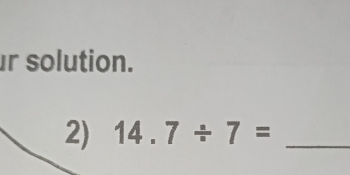 solution. 
2) 14.7/ 7= _