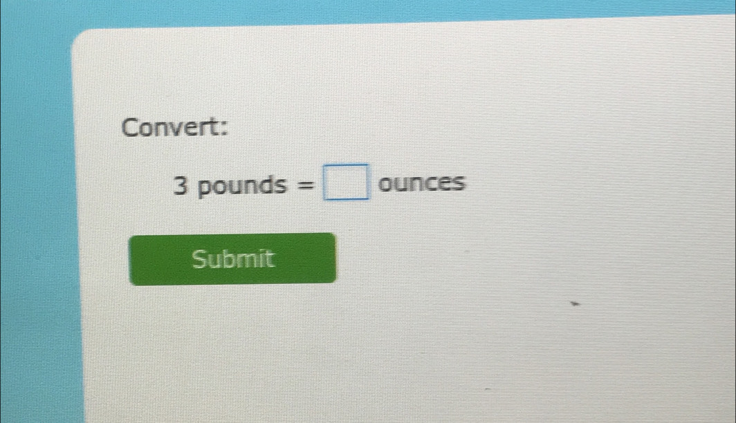 Convert:
3 pounds =□ ou unces 
Submit