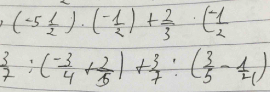 (-5 1/2 )· (- 1/2 )+ 2/3 · (- 1/2 
 3/7 :( (-3)/4 + 2/5 )+ 3/7 :( 3/5 - 1/4 )