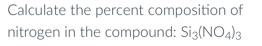 Calculate the percent composition of 
nitrogen in the compound: Si_3(NO_4)_3