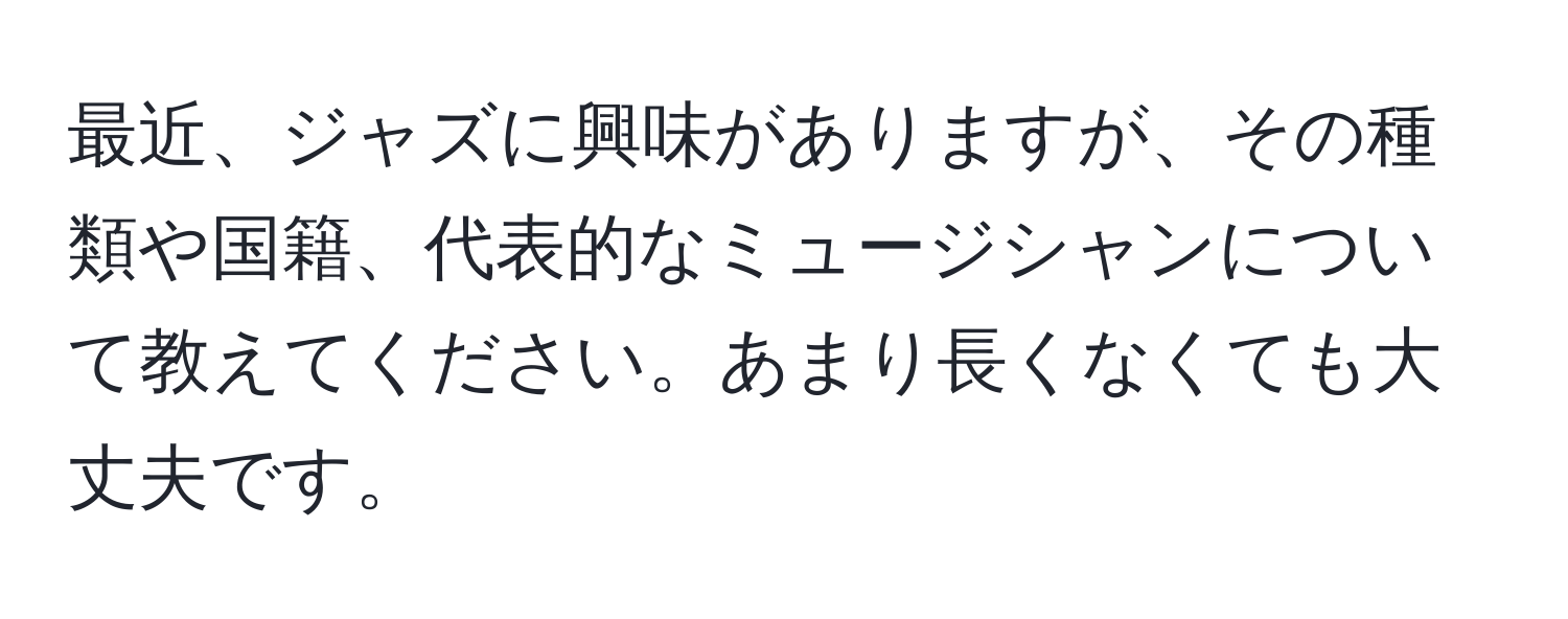 最近、ジャズに興味がありますが、その種類や国籍、代表的なミュージシャンについて教えてください。あまり長くなくても大丈夫です。