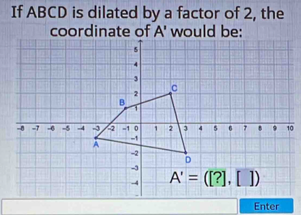 If ABCD is dilated by a factor of 2, the
Enter