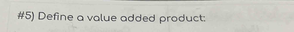 #5) Define a value added product: