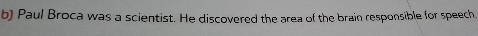 Paul Broca was a scientist. He discovered the area of the brain responsible for speech.