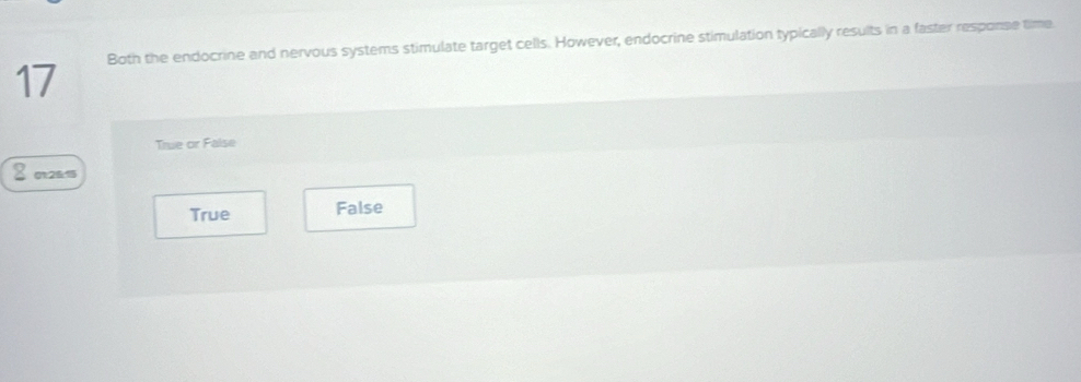 Both the endocrine and nervous systems stimulate target cells. However, endocrine stimulation typically results in a faster response time
True or False
2 0t2 & 15
True False