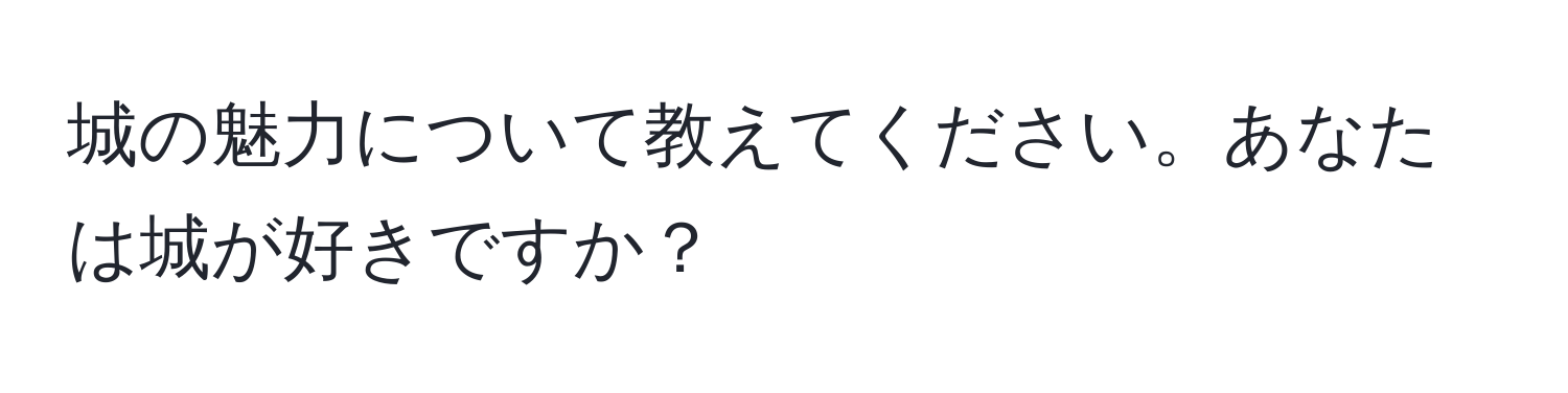 城の魅力について教えてください。あなたは城が好きですか？