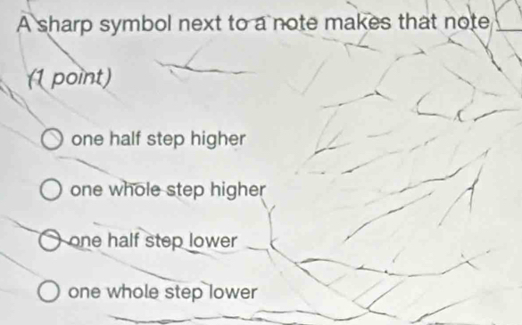 A sharp symbol next to a note makes that note_
(1 point)
one half step higher
one whole step higher
one half step lower
one whole step lower