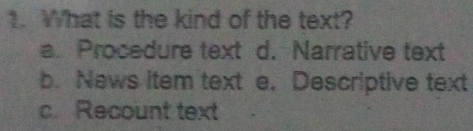 What is the kind of the text?
a. Procedure text d. Narrative text
b. News item text e. Descriptive text
c. Recount text