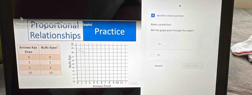 QUESTION
Proport Proportional Graphs) Make a prediction:
Relationships Practice Will the graph pass through the origin?
Yea
No
Rewatch Bext queatian